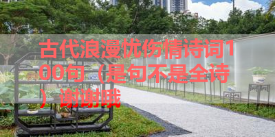 古代浪漫忧伤情诗词100句（是句不是全诗）谢谢哦 