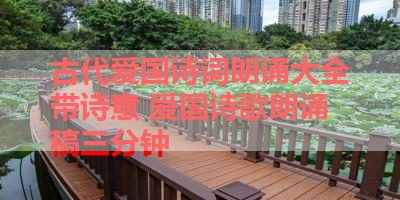 古代爱国诗词朗诵大全带诗意 爱国诗歌朗诵稿三分钟 