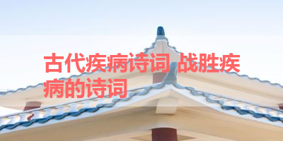 古代疾病诗词 战胜疾病的诗词