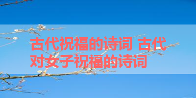 古代祝福的诗词 古代对女子祝福的诗词