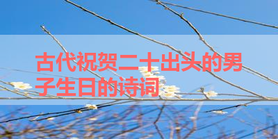 古代祝贺二十出头的男子生日的诗词 