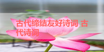 古代缔结友好诗词 古代诗词