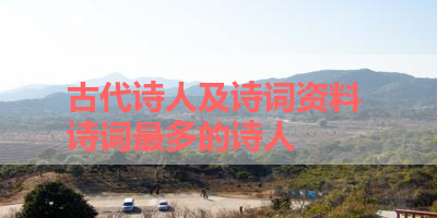 古代诗人及诗词资料 诗词最多的诗人