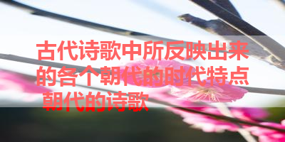 古代诗歌中所反映出来的各个朝代的时代特点 朝代的诗歌