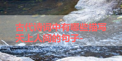 古代诗词中有哪些描写天上人间的句子- 