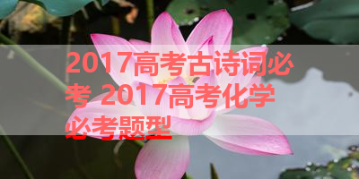 2017高考古诗词必考 2017高考化学必考题型