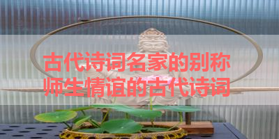 古代诗词名家的别称 师生情谊的古代诗词