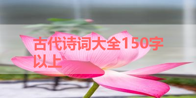古代诗词大全150字以上 