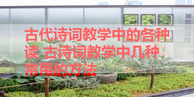 古代诗词教学中的各种读 古诗词教学中几种常用的方法 