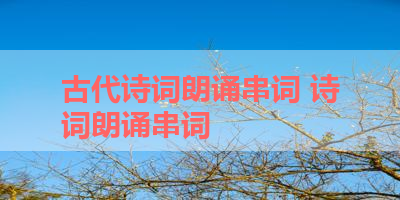 古代诗词朗诵串词 诗词朗诵串词