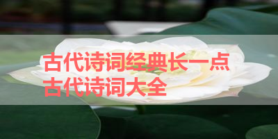 古代诗词经典长一点 古代诗词大全