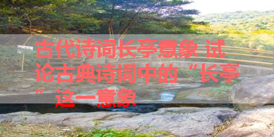 古代诗词长亭意象 试论古典诗词中的“长亭”这一意象 