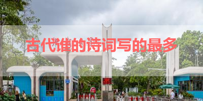 古代谁的诗词写的最多 