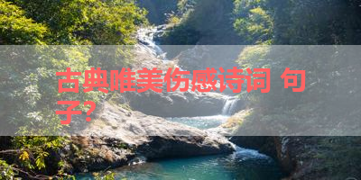 古典唯美伤感诗词 句子？ 