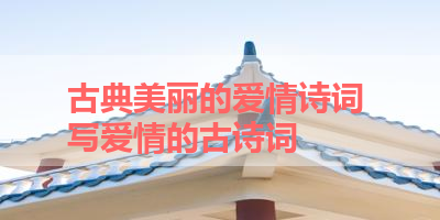 古典美丽的爱情诗词 写爱情的古诗词