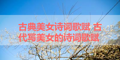 古典美女诗词歌赋 古代写美女的诗词歌赋