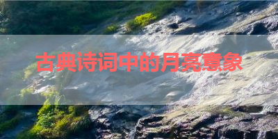 古典诗词中的月亮意象 