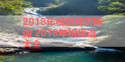 2018年祝语挂历诗词 2018年祝福语大全 