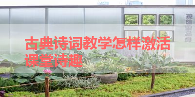 古典诗词教学怎样激活课堂诗趣 