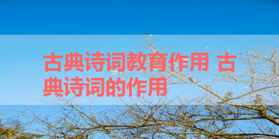 古典诗词教育作用 古典诗词的作用