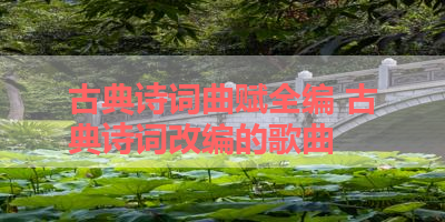 古典诗词曲赋全编 古典诗词改编的歌曲