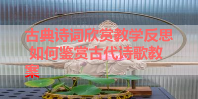 古典诗词欣赏教学反思 如何鉴赏古代诗歌教案 