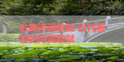 古典诗词歌赋 古代著名的诗词歌赋 
