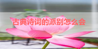 古典诗词的派别怎么会 