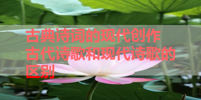 古典诗词的现代创作 古代诗歌和现代诗歌的区别 