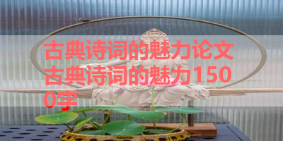 古典诗词的魅力论文 古典诗词的魅力1500字