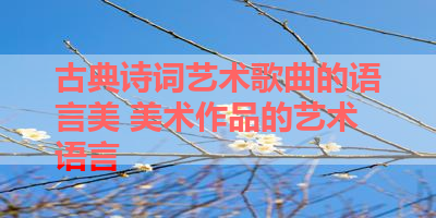 古典诗词艺术歌曲的语言美 美术作品的艺术语言