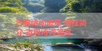 古典诗词鉴赏 课程简介 古典诗词鉴赏