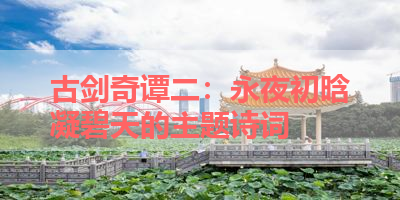 古剑奇谭二：永夜初晗凝碧天的主题诗词 