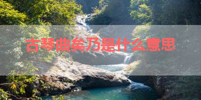 古琴曲矣乃是什么意思 