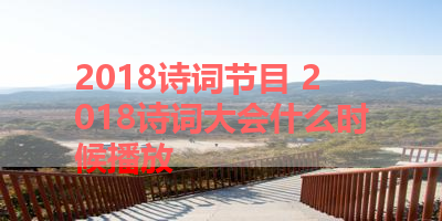 2018诗词节目 2018诗词大会什么时候播放 