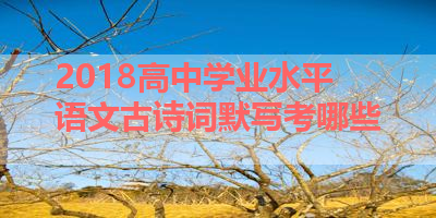 2018高中学业水平语文古诗词默写考哪些 