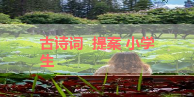 古诗词  提案 小学生 