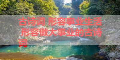 古诗词 形容事业生活 形容做大事业的古诗词