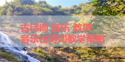 古诗词 音乐 教学 音乐古诗词教学策略