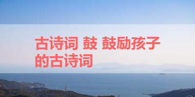 古诗词 鼓 鼓励孩子的古诗词