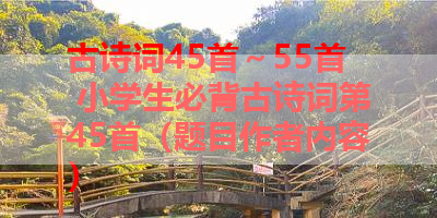 古诗词45首～55首 小学生必背古诗词第45首（题目作者内容） 