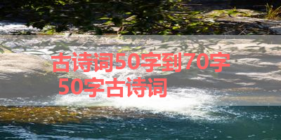 古诗词50字到70字 50字古诗词