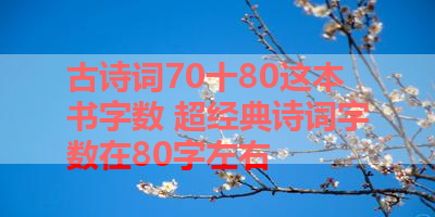 古诗词70十80这本书字数 超经典诗词字数在80字左右 