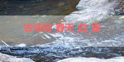 古诗词_春天_白_香 
