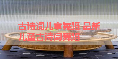 古诗词儿童舞蹈 最新儿童古诗词舞蹈