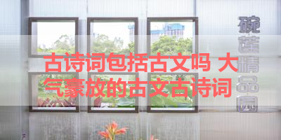 古诗词包括古文吗 大气豪放的古文古诗词