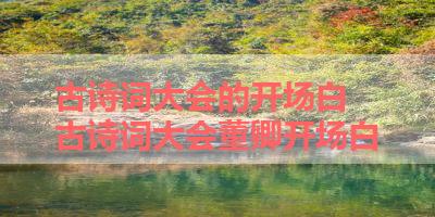 古诗词大会的开场白 古诗词大会董卿开场白