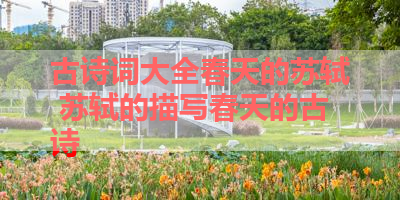 古诗词大全春天的苏轼 苏轼的描写春天的古诗 