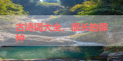 古诗词大全，很长的那种 