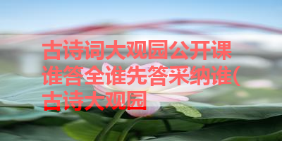 古诗词大观园公开课 谁答全谁先答采纳谁(古诗大观园 